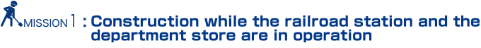 MISSION1: Construction while the railroad station and the department store are in operation